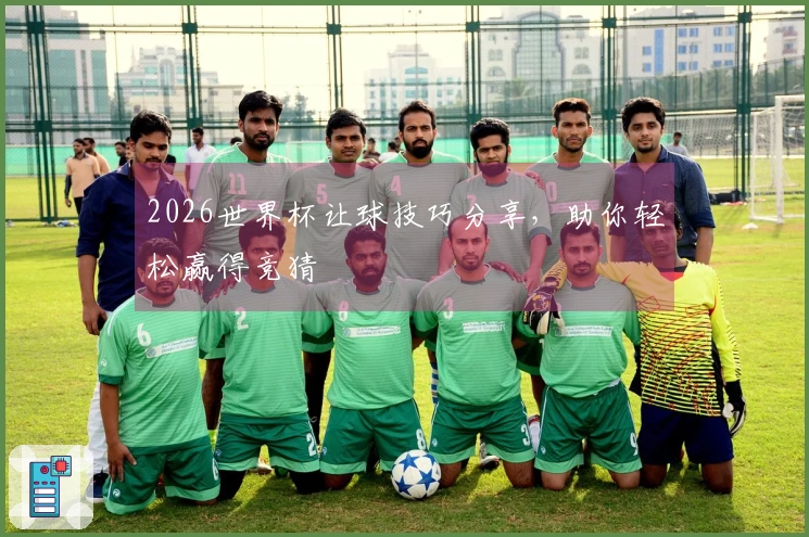 2026世界杯让球技巧分享，助你轻松赢得竞猜