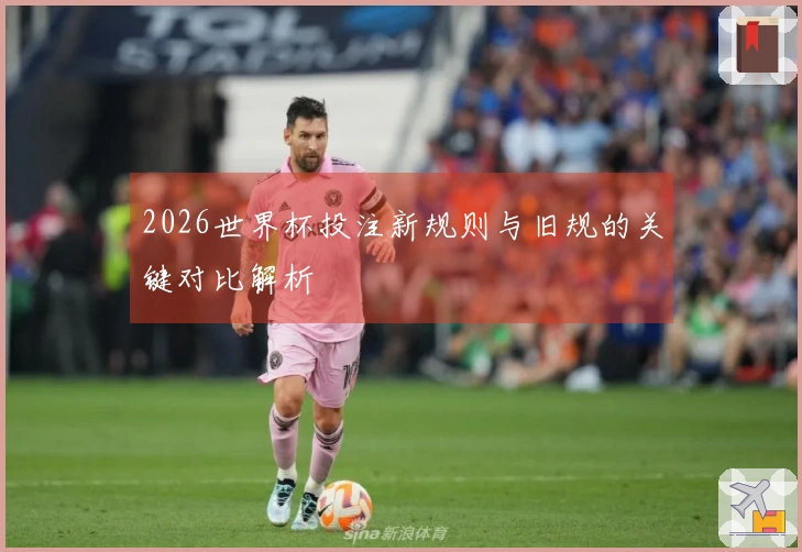 2026世界杯投注新规则与旧规的关键对比解析