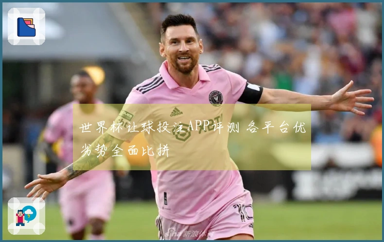 世界杯让球投注APP评测 各平台优劣势全面比拼