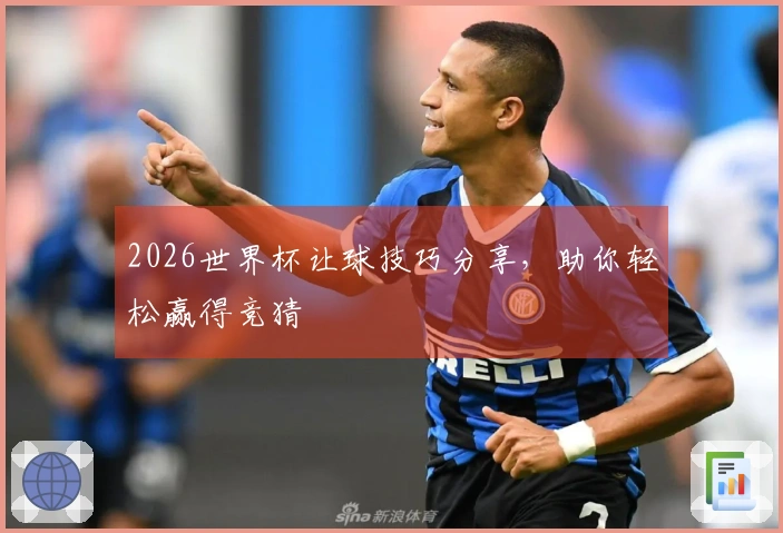 2026世界杯让球技巧分享，助你轻松赢得竞猜