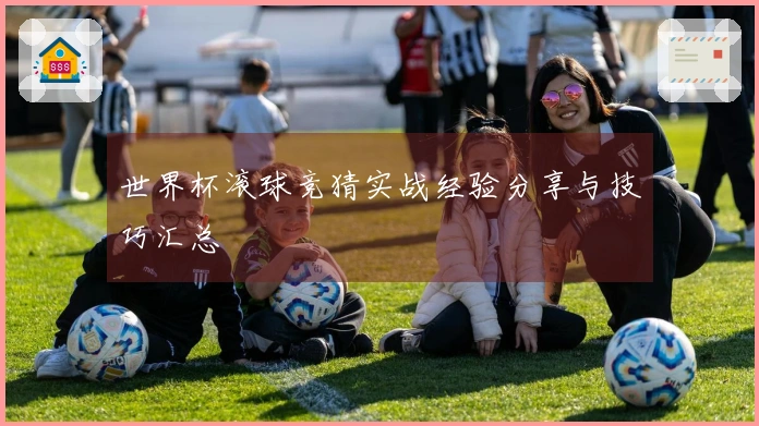 世界杯滚球竞猜实战经验分享与技巧汇总